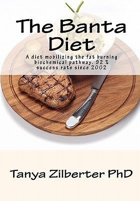 The Banta Diet: A diet mobilizing the fat burning biochemical pathway. 92 % success rate since 2002 by Zilberter Phd, Tanya