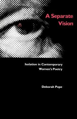 A Separate Vision: Isolation in Contemporary Women's Poetry by Pope, Deborah