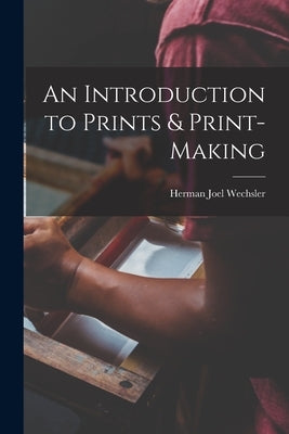 An Introduction to Prints & Print-making by Wechsler, Herman Joel 1904-
