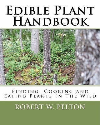 Edible Plant Handbook: Finding Them! Cooking Them! Eating Them! by Pelton, Robert W.