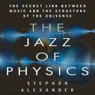 The Jazz Physics: The Secret Link Between Music and the Structure of the Universe by Alexander, Stephon