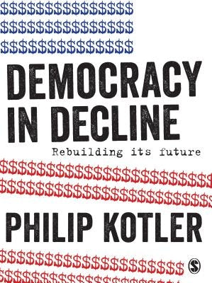 Democracy in Decline: Rebuilding Its Future by Kotler, Philip