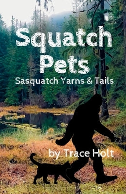 Squatch Pets: Sasquatch Yarns & Tails by Holt, Trace