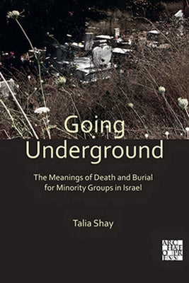 Going Underground: The Meanings of Death and Burial for Minority Groups in Israel by Shay, Talia