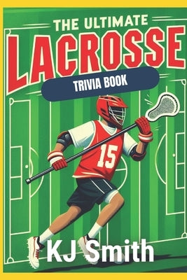 The Ultimate Lacrosse Trivia Book by Smith, Katie