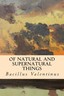 Of Natural and Supernatural Things by Valentinus, Bacillus