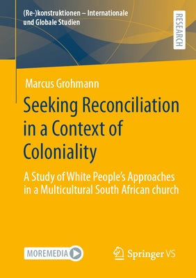 Seeking Reconciliation in a Context of Coloniality: A Study of White People's Approaches in a Multicultural South African Church by Grohmann, Marcus