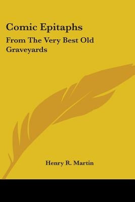 Comic Epitaphs: From The Very Best Old Graveyards by Martin, Henry R.