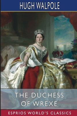 The Duchess of Wrexe (Esprios Classics) by Walpole, Hugh