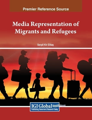 Media Representation of Migrants and Refugees by Kir Elitaş, Serpil
