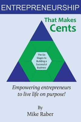 Entrepreneurship That Makes Cents: Empowering entrepreneurs to live life on purpose! by Raber, Mike