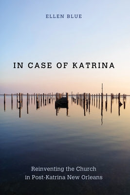 In Case of Katrina: Reinventing the Church in Post-Katrina New Orleans by Blue, Ellen Jeffery