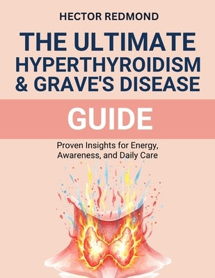 The ultimate Hyperthyroidism & Graves' Disease Guide: proven Insights for Energy, Awareness, and Daily Care by Redmond, Hector