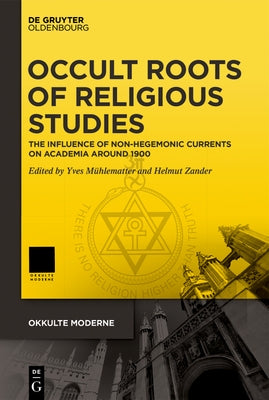 Occult Roots of Religious Studies: On the Influence of Non-Hegemonic Currents on Academia Around 1900 by Mühlematter, Yves
