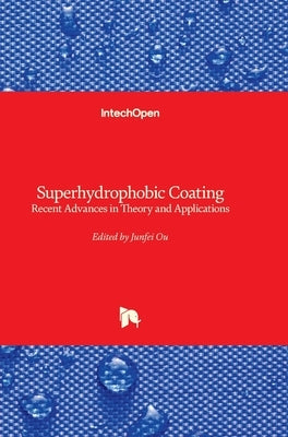 Superhydrophobic Coating - Recent Advances in Theory and Applications: Recent Advances in Theory and Applications by Ou, Junfei