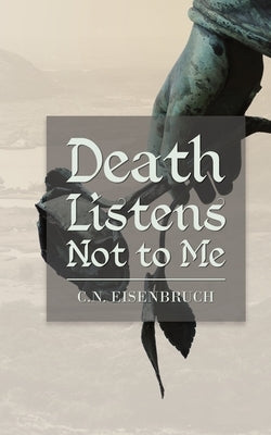 Death Listens Not to Me by Eisenbruch, Coral Nicole