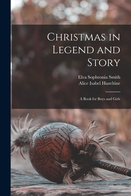 Christmas in Legend and Story: a Book for Boys and Girls by Smith, Elva Sophronia 1871-