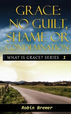 No Guilt, Shame or Condemnation by Bremer, Robin