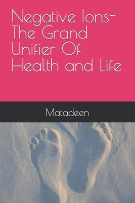 Negative Ions The Grand Unifier Of Health and Life by Matadeen
