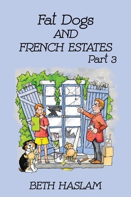 Fat Dogs and French Estates, Part 3 by Haslam, Beth