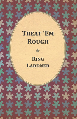 Treat 'Em Rough - Letters From Jack The Kaiser Killer by Lardner, Ring, Jr.