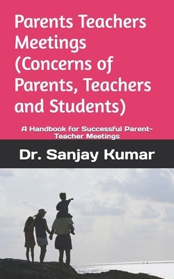Parents Teachers Meetings (Concerns of Parents, Teachers and Students): A Handbook for Successful Parent-Teacher Meetings by Kumar, Sanjay
