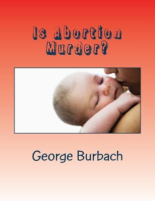 Is Abortion Murder?: Respecting Human Life by Burbach, George