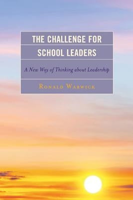 The Challenge for School Leaders: A New Way of Thinking about Leadership by Warwick, Ronald