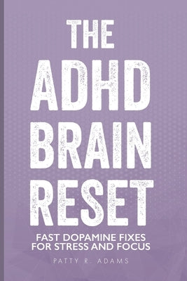 The ADHD Brain Reset: Fast Dopamine Fixes for Stress and Focus by Adams, Patty R.