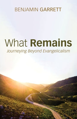 What Remains: Journeying Beyond Evangelicalism by Garrett, Benjamin