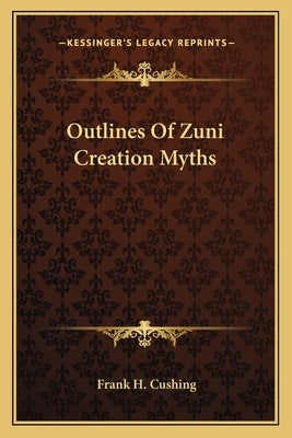 Outlines Of Zuni Creation Myths by Cushing, Frank H.