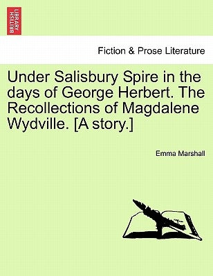 Under Salisbury Spire in the Days of George Herbert. the Recollections of Magdalene Wydville. [A Story.] by Marshall, Emma