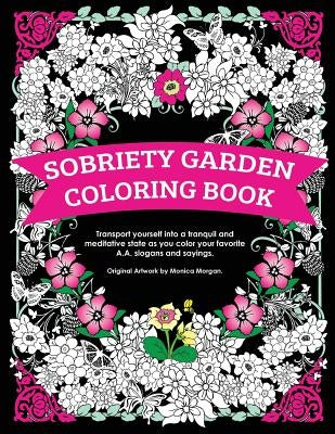 Sobriety Garden Coloring Book: Transport yourself into a tranquil and meditative state as you color popular A.A. slogans. by Morgan, Monica