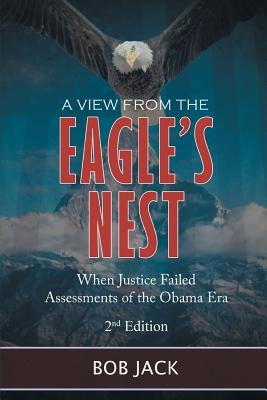 A View From The Eagle's Nest: When Justice Failed Assessments of the Obama Era by Jack, Bob