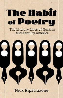 The Habit of Poetry: The Literary Lives of Nuns in Mid-Century America by Ripatrazone, Nick