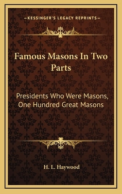 Famous Masons in Two Parts: Presidents Who Were Masons, One Hundred Great Masons by Haywood, H. L.