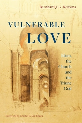 Vulnerable Love: Islam, the Church and the Triune God by Reitsma, Bernhard J. G.