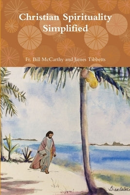 Christian Spirituality Simplified by James Tibbetts, Bill McCarthy and
