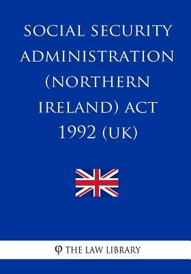 Social Security Administration (Northern Ireland) Act 1992 by The Law Library