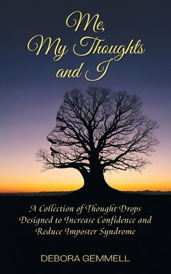 Me, My Thoughts and I: A Collection of Thought Drops Designed to Increase Confidence and Reduce Imposter Syndrome by Gemmell, Debora
