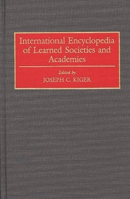 International Encyclopedia of Learned Societies and Academies by Kiger, Joseph