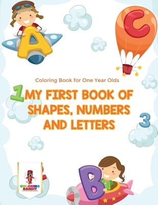 My First Book Of Shapes, Numbers and Letters: Coloring Book for One Year Olds by Coloring Bandit