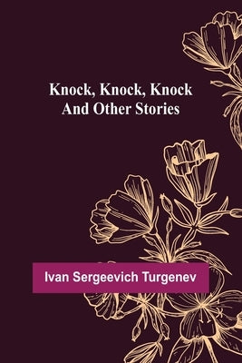 Knock, Knock, Knock and Other Stories by Sergeevich Turgenev, Ivan