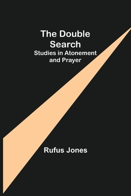 The Double Search: Studies in Atonement and Prayer by Jones, Rufus