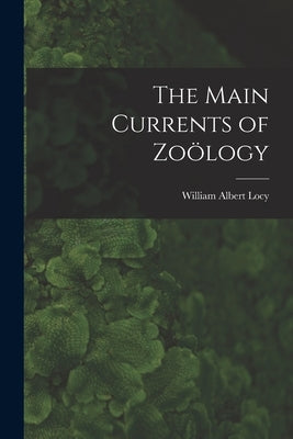 The Main Currents of Zoölogy by Locy, William Albert