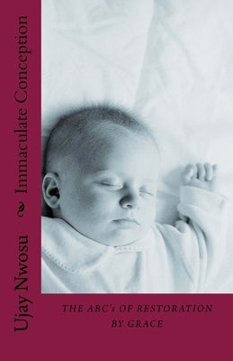 Immaculate Conception: The ABC's of Restoration by Grace by Nwosu, Ujay