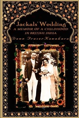 Jackals' Wedding: A Memoir of a Childhood in British India by Kawahara, Dawn