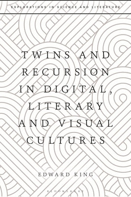 Twins and Recursion in Digital, Literary and Visual Cultures by King, Edward
