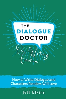 The Dialogue Doctor on Writing Emotion: How to Create an Emotional Journey that will Captivate Readers by Elkins, Jeff