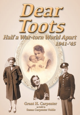 Dear Toots: Half a War-torn World Apart, 1941-'45 by Carpenter, Grant H.